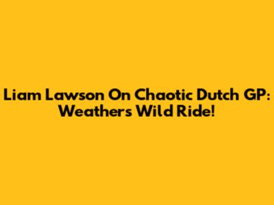Liam Lawson On Chaotic Dutch GP: Weather's Wild Ride!
