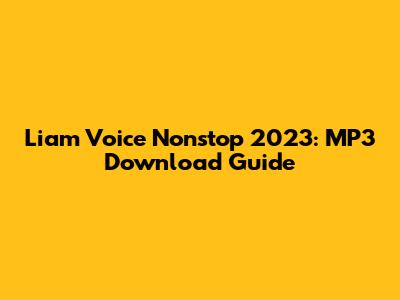 Liam Voice Nonstop 2023: MP3 Download Guide