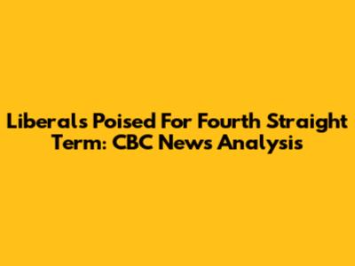 Liberals Poised For Fourth Straight Term: CBC News Analysis
