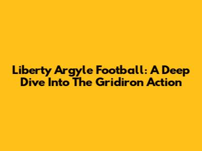 Liberty Argyle Football: A Deep Dive Into The Gridiron Action