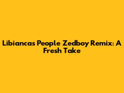 Libianca's "People" Zedboy Remix: A Fresh Take