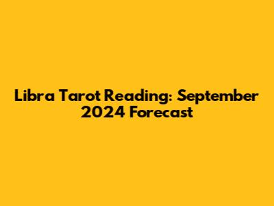 Libra Tarot Reading: September 2024 Forecast