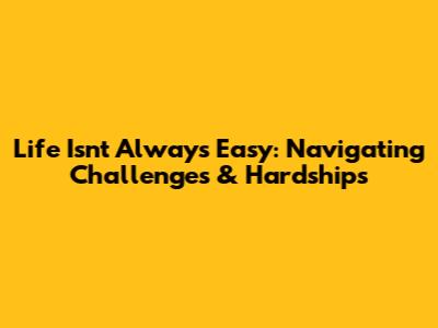 Life Isn't Always Easy: Navigating Challenges & Hardships