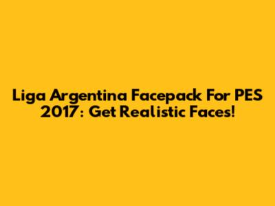 Liga Argentina Facepack For PES 2017: Get Realistic Faces!