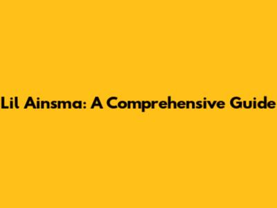 Lil Ainsma: A Comprehensive Guide
