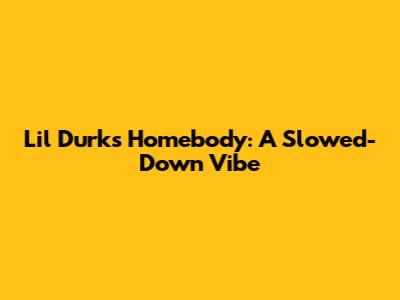 Lil Durk's Homebody: A Slowed-Down Vibe