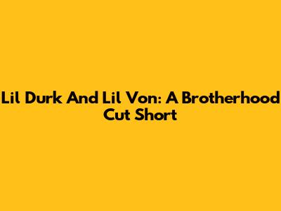 Lil Durk And Lil Von: A Brotherhood Cut Short