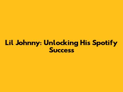 Lil Johnny: Unlocking His Spotify Success
