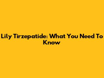 Lily Tirzepatide: What You Need To Know