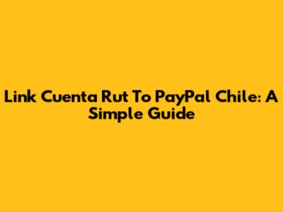 Link Cuenta Rut To PayPal Chile: A Simple Guide
