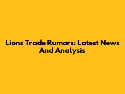 Lions Trade Rumors: Latest News And Analysis
