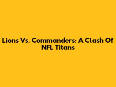 Lions Vs. Commanders: A Clash Of NFL Titans