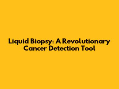 Liquid Biopsy: A Revolutionary Cancer Detection Tool
