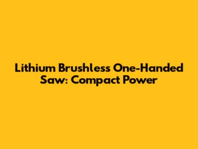 Lithium Brushless One-Handed Saw: Compact Power