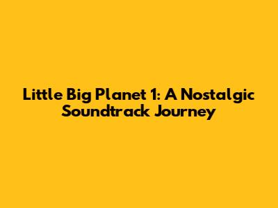Little Big Planet 1: A Nostalgic Soundtrack Journey