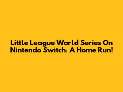 Little League World Series On Nintendo Switch: A Home Run!