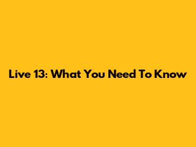 Live 13: What You Need To Know