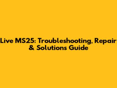 Live MS25: Troubleshooting, Repair & Solutions Guide