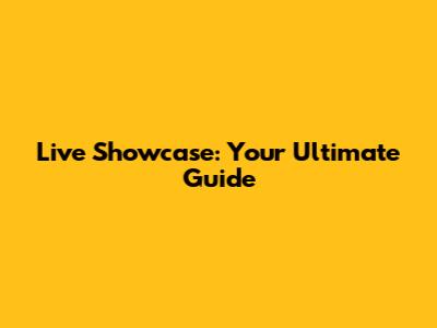 Live Showcase: Your Ultimate Guide