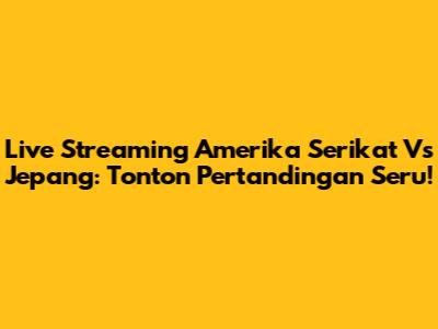 Live Streaming Amerika Serikat Vs Jepang: Tonton Pertandingan Seru!