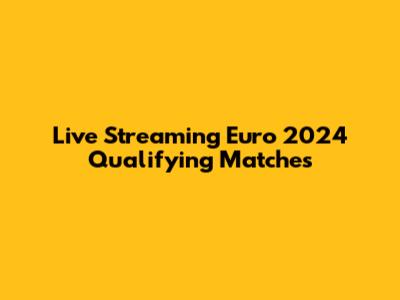 Live Streaming Euro 2024 Qualifying Matches