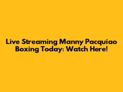 Live Streaming Manny Pacquiao Boxing Today: Watch Here!