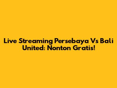 Live Streaming Persebaya Vs Bali United: Nonton Gratis!