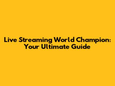 Live Streaming World Champion: Your Ultimate Guide