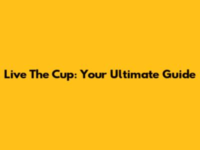 Live The Cup: Your Ultimate Guide