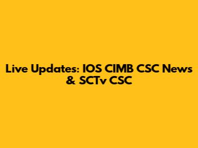 Live Updates: IOS CIMB CSC News & SCTv CSC