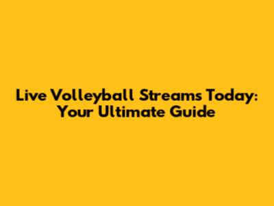 Live Volleyball Streams Today: Your Ultimate Guide