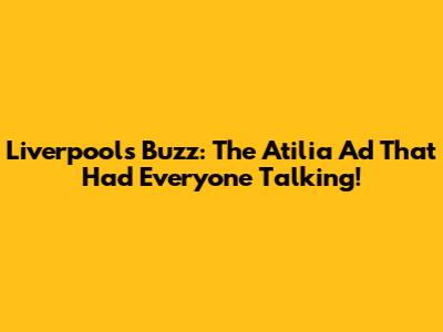 Liverpool's Buzz: The Atilia Ad That Had Everyone Talking!