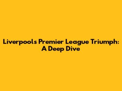 Liverpool's Premier League Triumph: A Deep Dive