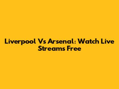 Liverpool Vs Arsenal: Watch Live Streams Free