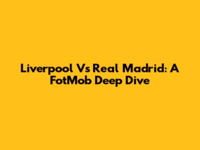 Liverpool Vs Real Madrid: A FotMob Deep Dive