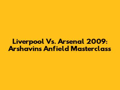 Liverpool Vs. Arsenal 2009: Arshavin's Anfield Masterclass
