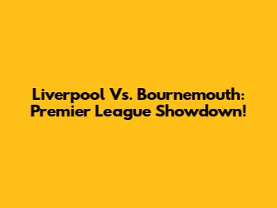 Liverpool Vs. Bournemouth: Premier League Showdown!