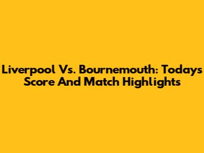 Liverpool Vs. Bournemouth: Today's Score And Match Highlights