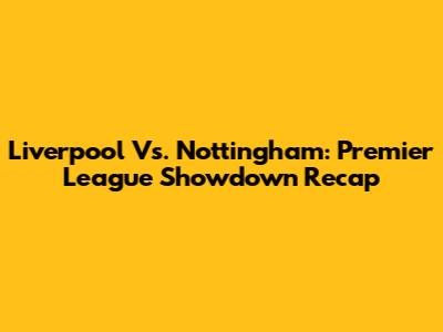 Liverpool Vs. Nottingham: Premier League Showdown Recap