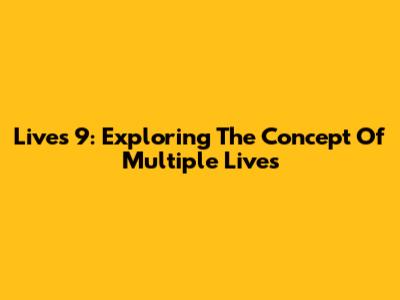 Lives 9: Exploring The Concept Of Multiple Lives