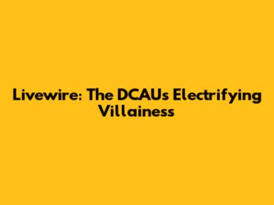 Livewire: The DCAU's Electrifying Villainess
