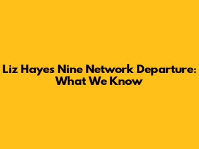 Liz Hayes' Nine Network Departure: What We Know