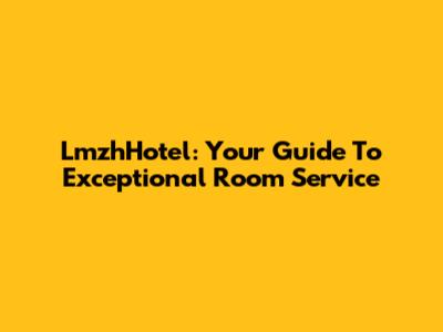 LmzhHotel: Your Guide To Exceptional Room Service