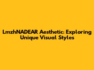 LmzhNADEAR Aesthetic: Exploring Unique Visual Styles