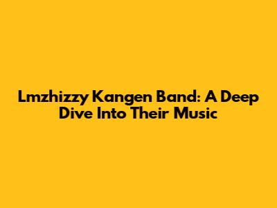 Lmzhizzy Kangen Band: A Deep Dive Into Their Music