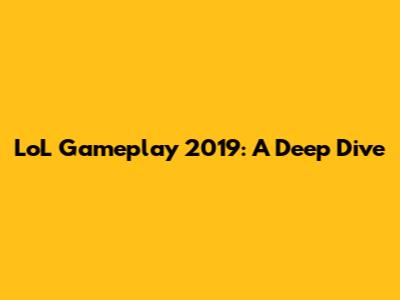 LoL Gameplay 2019: A Deep Dive