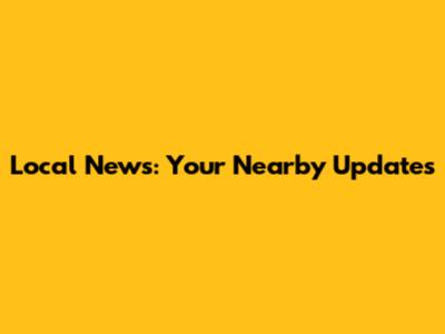 Local News: Your Nearby Updates