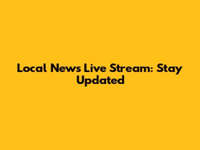 Local News Live Stream: Stay Updated