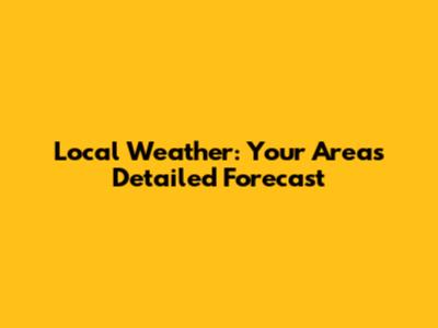 Local Weather: Your Area's Detailed Forecast