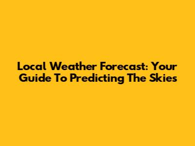 Local Weather Forecast: Your Guide To Predicting The Skies